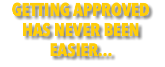 GETTING APPROVED HAS NEVER BEEN EASIER...